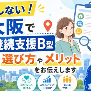失敗しない！東大阪で就労継続支援B型を探す時の選び方やメリットをお伝えします